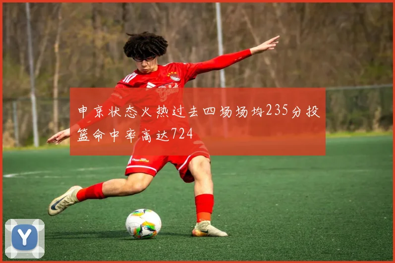 申京状态火热过去四场场均235分投篮命中率高达724