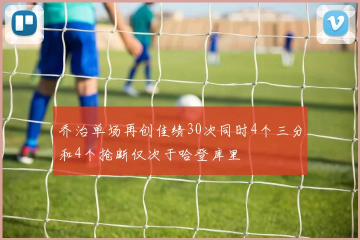 乔治单场再创佳绩30次同时4个三分和4个抢断仅次于哈登库里