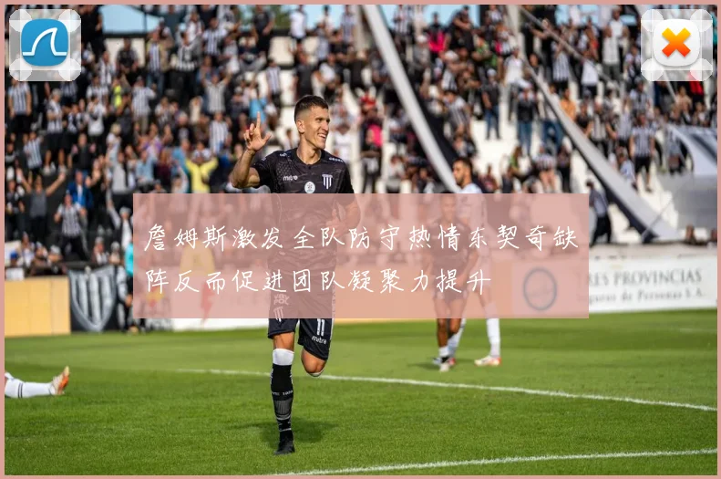 詹姆斯激发全队防守热情东契奇缺阵反而促进团队凝聚力提升