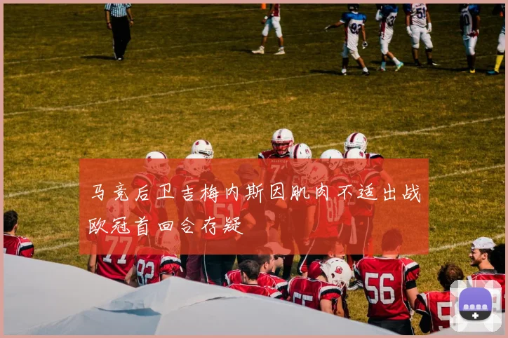 马竞后卫吉梅内斯因肌肉不适出战欧冠首回合存疑